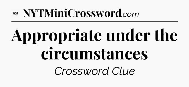 Appropriate under the circumstances - WSJ Crossword