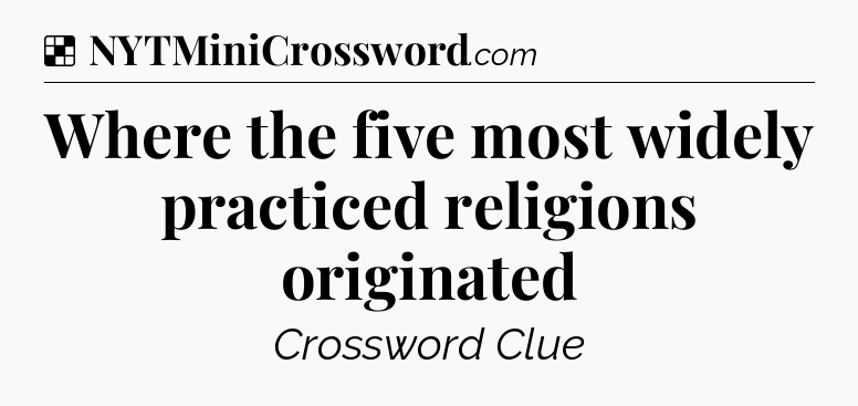 Solution: Where the five most widely practiced religions originated - NYT Crossword