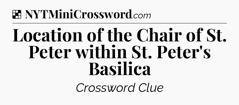 Solution: Location of the Chair of St. Peter within St. Peter's Basilica - NYT Crossword