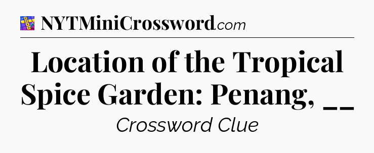 Location of the Tropical Spice Garden: Penang, __ Codycross