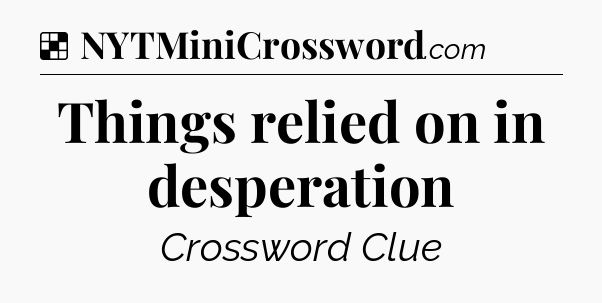 Solution: Things relied on in desperation - NYT Crossword