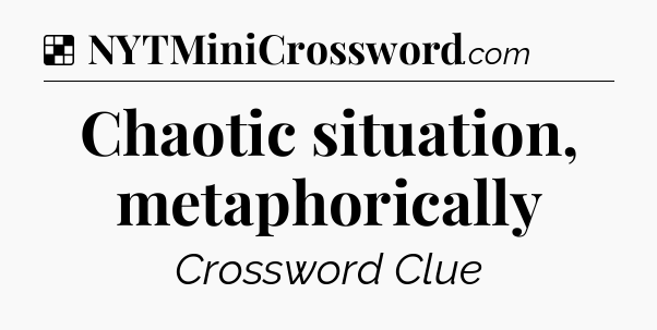 Solution: Chaotic situation, metaphorically - NYT Crossword