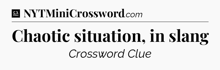 Chaotic situation, in slang - LA Times Crossword