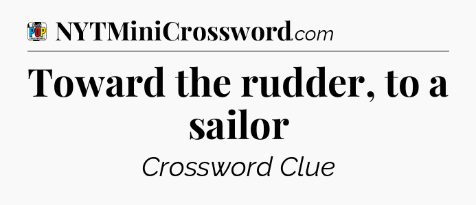 Toward the rudder, to a sailor Crossword Clue