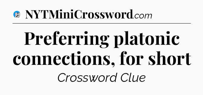 Preferring platonic connections, for short Crossword Clue