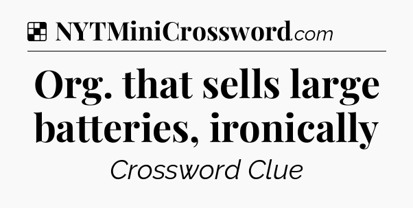 Solution: Org. that sells large batteries, ironically - NYT Crossword