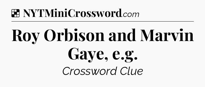 Solution: Roy Orbison and Marvin Gaye, e.g - NYT Crossword