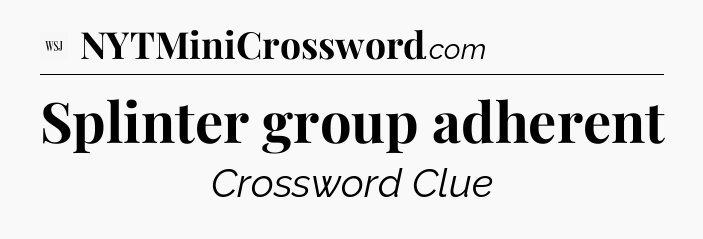 Splinter group adherent - WSJ Crossword