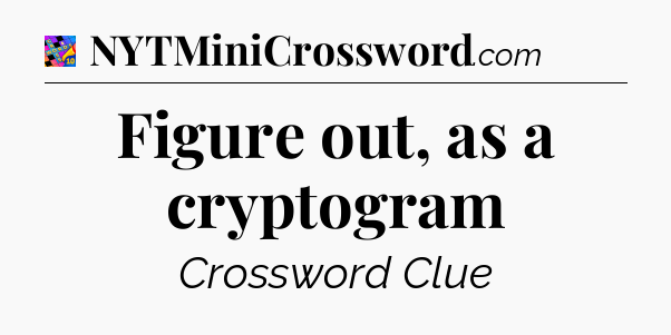 Figure out, as a cryptogram Crossword Clue