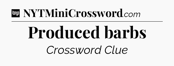 Produced barbs Crossword Clue