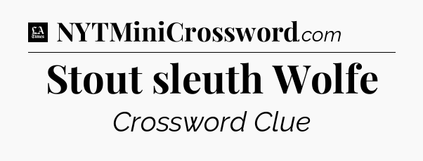 Stout sleuth Wolfe - LA Times Crossword