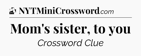 Mom's sister, to you - Daily Themed Classic Crossword