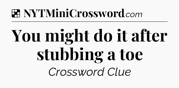 Solution: You might do it after stubbing a toe - NYT Crossword