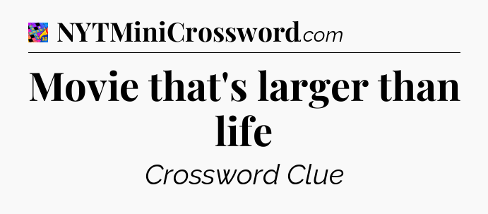 Movie that's larger than life Crossword Clue