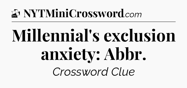 Millennial's exclusion anxiety: Abbr - Daily Themed Classic Crossword