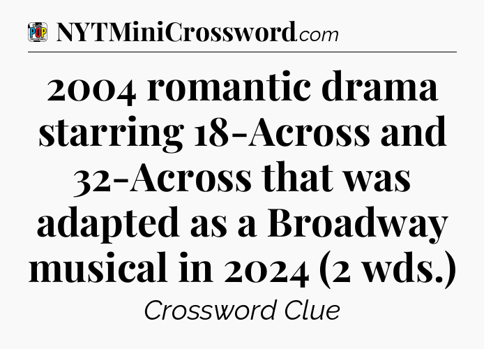 2004 romantic drama starring 18-Across and 32-Across that was adapted as a Broadway musical in 2024 (2 wds.) Crossword Clue