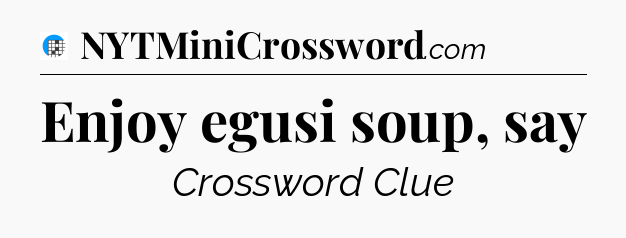 Enjoy egusi soup, say Crossword Clue