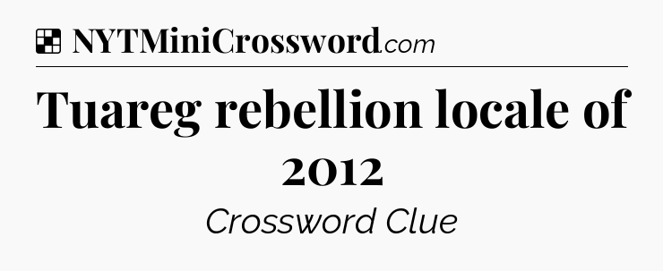 Solution: Tuareg rebellion locale of 2012 - NYT Crossword