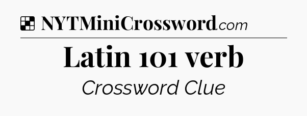 Solution: Latin 101 verb - NYT Crossword