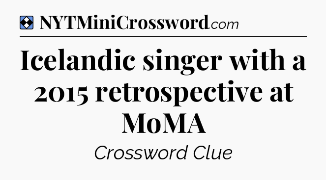 Solution: Icelandic singer with a 2015 retrospective at MoMA - NYT Mini Crossword