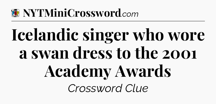 Icelandic singer who wore a swan dress to the 2001 Academy Awards Crossword Clue