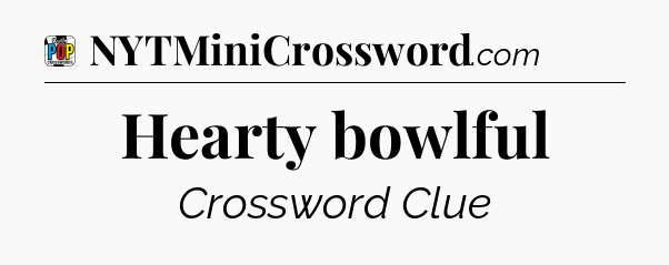 Hearty bowlful Crossword Clue
