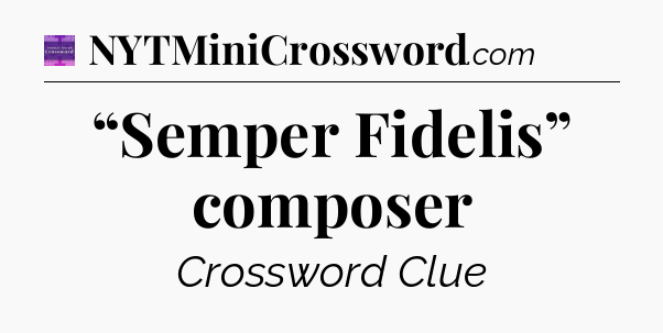 “Semper Fidelis” composer - Thomas Joseph Crossword