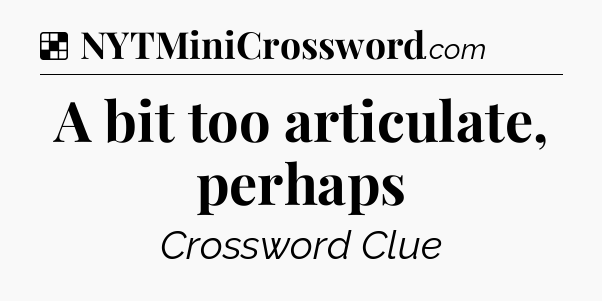 Solution: A bit too articulate, perhaps - NYT Crossword