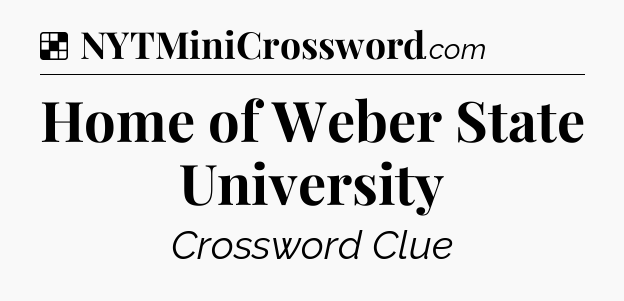 Solution: Home of Weber State University - NYT Crossword