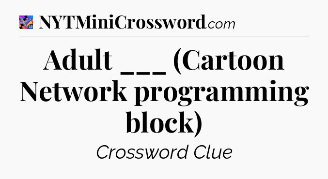 Adult ___ (Cartoon Network programming block) Crossword Clue