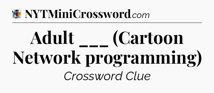 Adult ___ (Cartoon Network programming) Crossword Clue