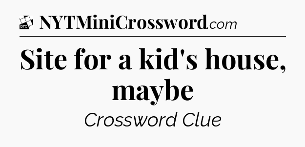 Site for a kid's house, maybe - Daily Themed Classic Crossword