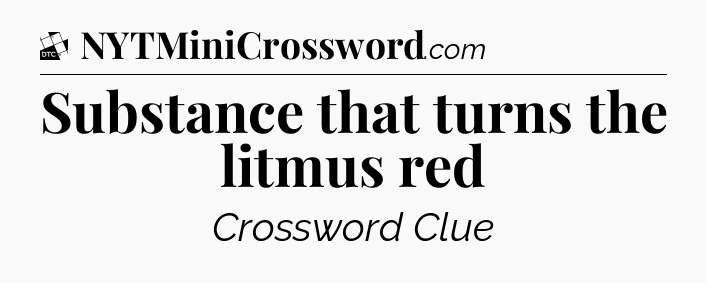 Substance that turns the litmus red - Daily Themed Classic Crossword