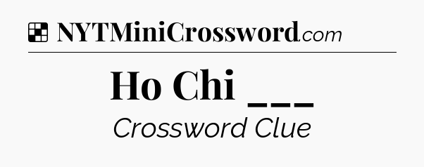 Solution: Ho Chi ___ - NYT Crossword