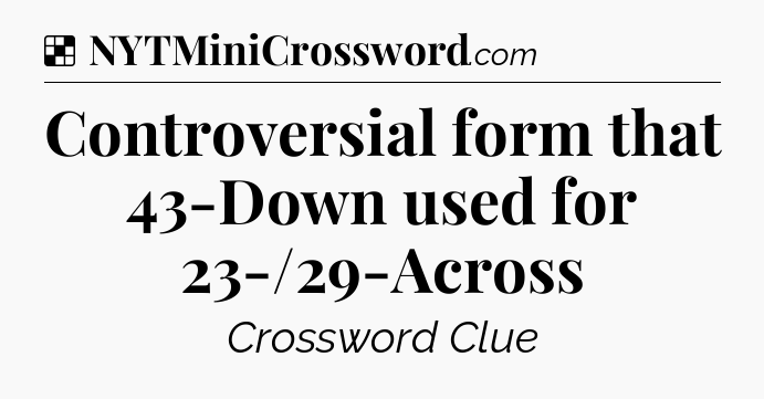 Solution: Controversial form that 43-Down used for 23-/29-Across - NYT Crossword
