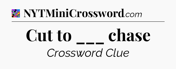 Cut to ___ chase Crossword Clue