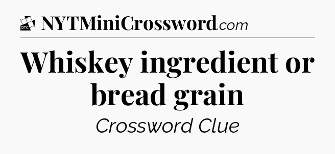 Whiskey ingredient or bread grain - Daily Themed Classic Crossword