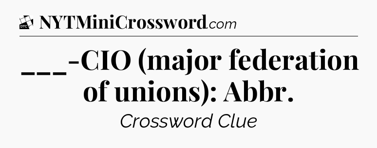 ___-CIO (major federation of unions): Abbr - Daily Themed Classic Crossword