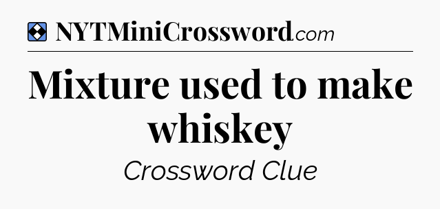Solution: Mixture used to make whiskey - NYT Mini Crossword