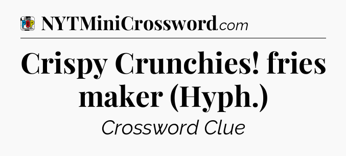 Crispy Crunchies! fries maker (Hyph.) Crossword Clue
