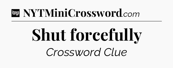 Shut forcefully Crossword Clue