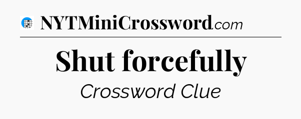 Shut forcefully Crossword Clue