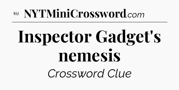 Inspector Gadget's nemesis - WSJ Crossword