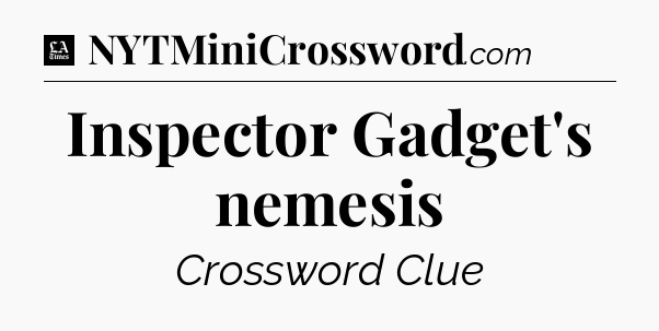 Inspector Gadget's nemesis - LA Times Crossword