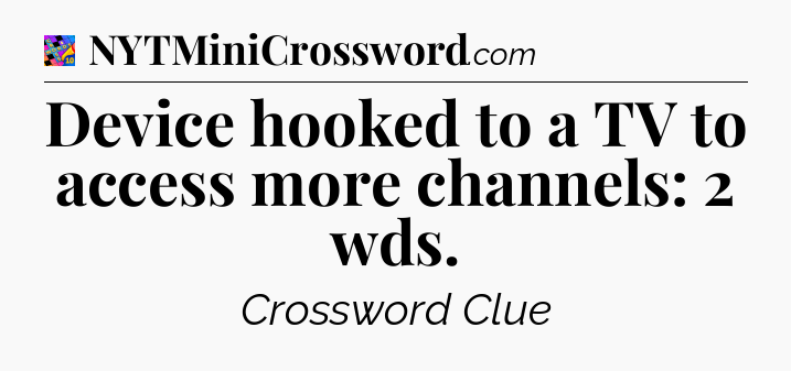 Device hooked to a TV to access more channels: 2 wds Crossword Clue