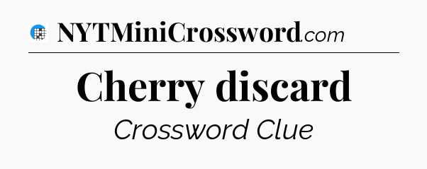 Cherry discard Crossword Clue