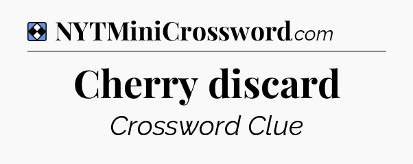Solution: Cherry discard - NYT Mini Crossword
