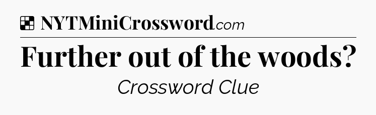 Solution: Further out of the woods - NYT Crossword