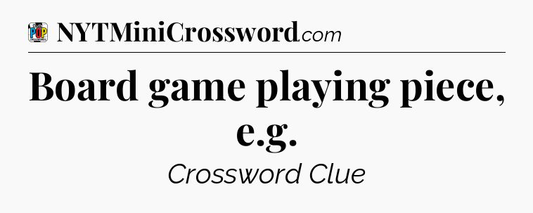 Board game playing piece, e.g Crossword Clue