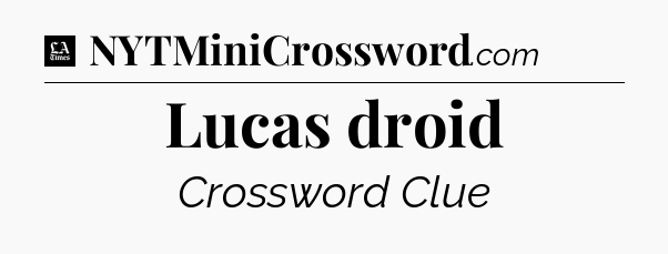 Lucas droid - LA Times Crossword